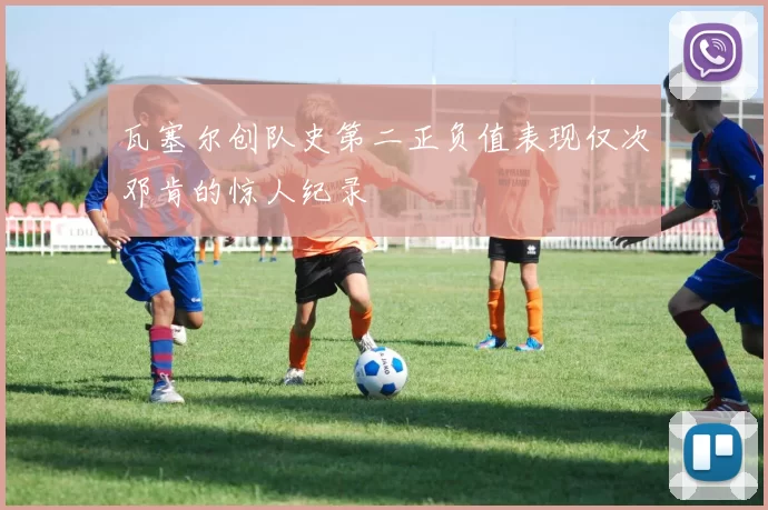 瓦塞尔创队史第二正负值表现仅次邓肯的惊人纪录