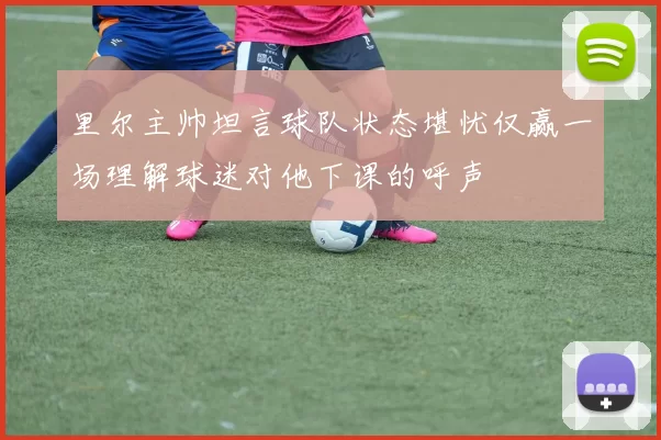 里尔主帅坦言球队状态堪忧仅赢一场理解球迷对他下课的呼声