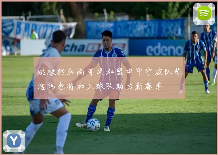 姚棣然和尚可风加盟中甲宁波队陈浩玮也将加入球队助力新赛季