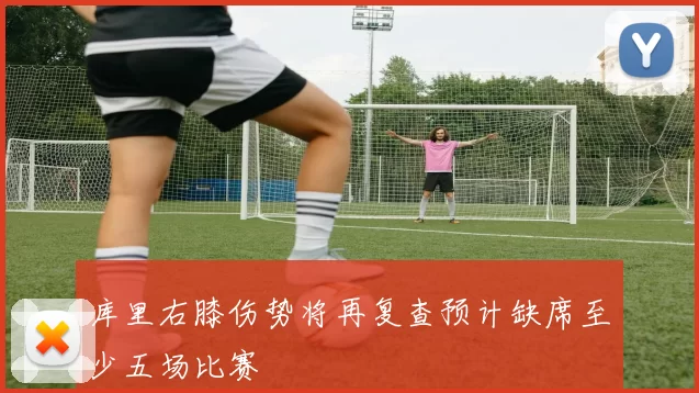 库里右膝伤势将再复查预计缺席至少五场比赛