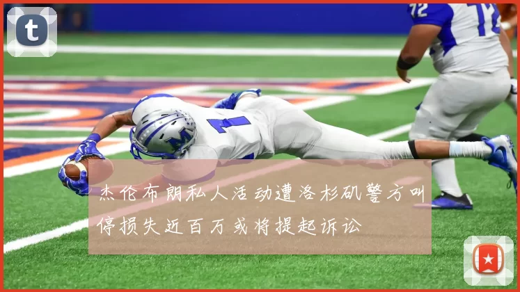 杰伦布朗私人活动遭洛杉矶警方叫停损失近百万或将提起诉讼