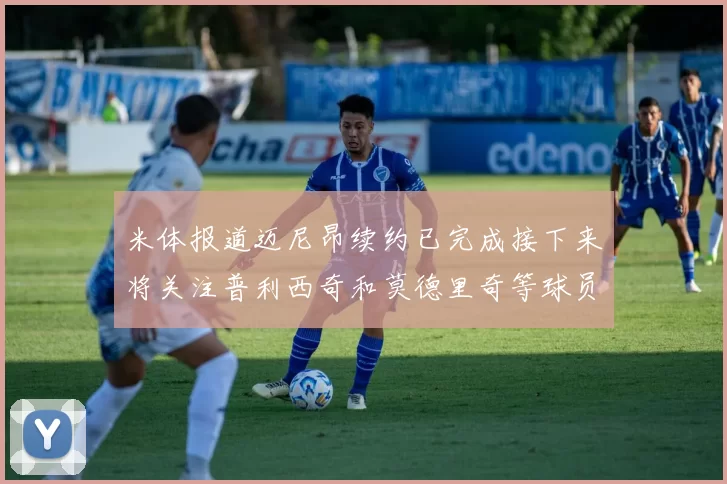 米体报道迈尼昂续约已完成接下来将关注普利西奇和莫德里奇等球员的未来