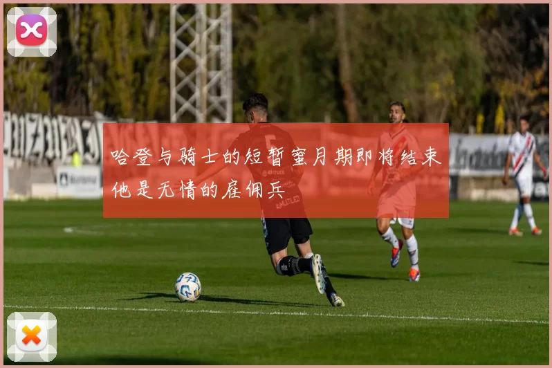 哈登与骑士的短暂蜜月期即将结束他是无情的雇佣兵