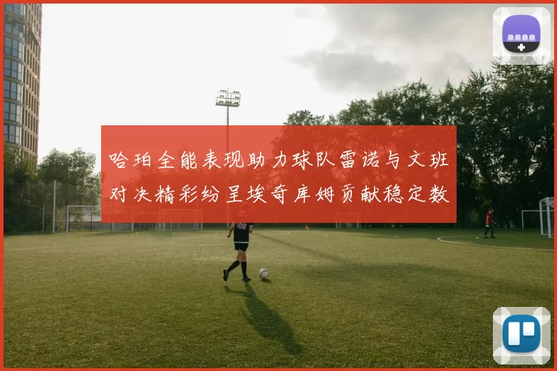哈珀全能表现助力球队雷诺与文班对决精彩纷呈埃奇库姆贡献稳定数据