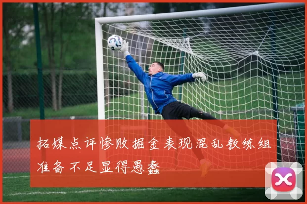 拓媒点评惨败掘金表现混乱教练组准备不足显得愚蠢